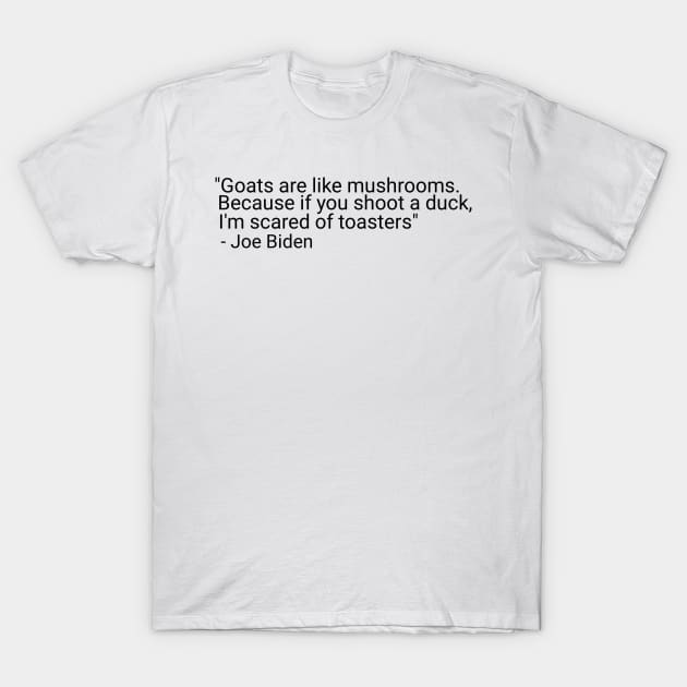 Goats are like mushrooms Because if you shoot a duck Qoute Joe biden T-Shirt by Maan85Haitham